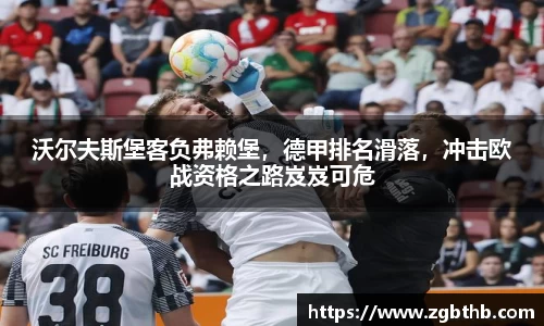 沃尔夫斯堡客负弗赖堡，德甲排名滑落，冲击欧战资格之路岌岌可危