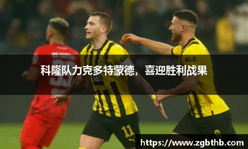 科隆队力克多特蒙德，喜迎胜利战果