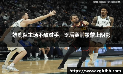 雄鹿队主场不敌对手，季后赛前景蒙上阴影
